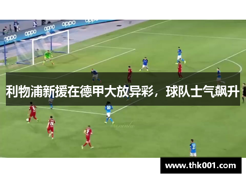 利物浦新援在德甲大放异彩，球队士气飙升