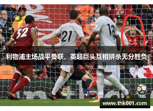 利物浦主场战平曼联，英超巨头互相拼杀无分胜负