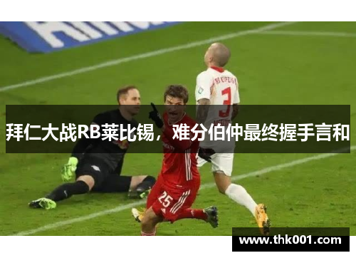 拜仁大战RB莱比锡，难分伯仲最终握手言和