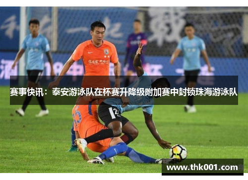 赛事快讯：泰安游泳队在杯赛升降级附加赛中封锁珠海游泳队