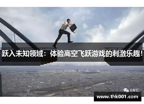 跃入未知领域：体验高空飞跃游戏的刺激乐趣！
