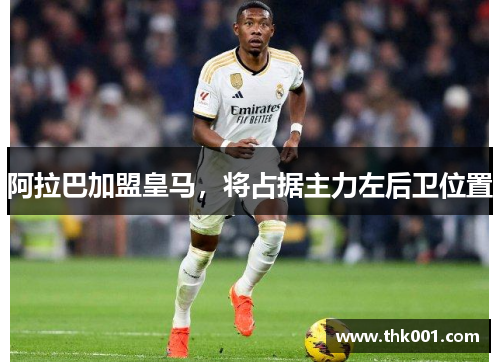 阿拉巴加盟皇马，将占据主力左后卫位置