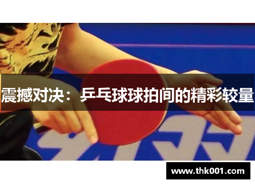 震撼对决：乒乓球球拍间的精彩较量