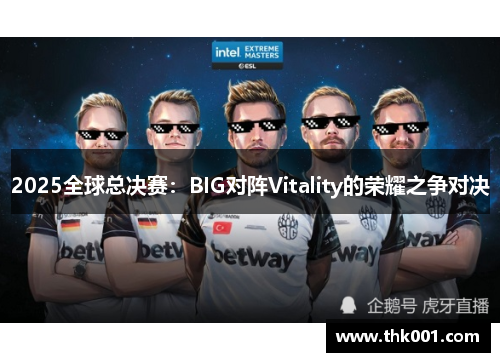 2025全球总决赛：BIG对阵Vitality的荣耀之争对决