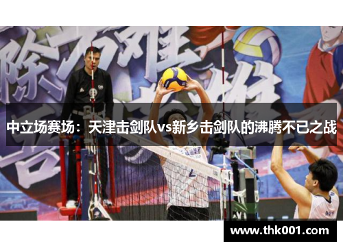 中立场赛场：天津击剑队vs新乡击剑队的沸腾不已之战