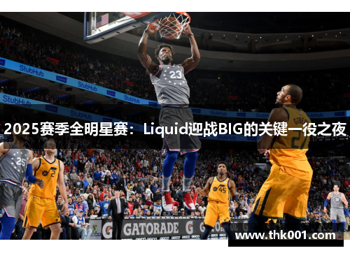 2025赛季全明星赛：Liquid迎战BIG的关键一役之夜