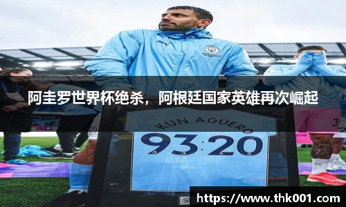 阿圭罗世界杯绝杀，阿根廷国家英雄再次崛起